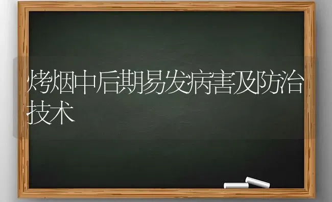 烤烟中后期易发病害及防治技术 | 养殖知识