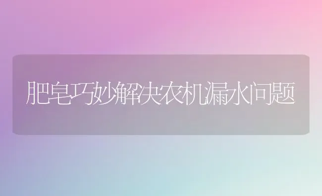 肥皂巧妙解决农机漏水问题 | 养殖技术大全