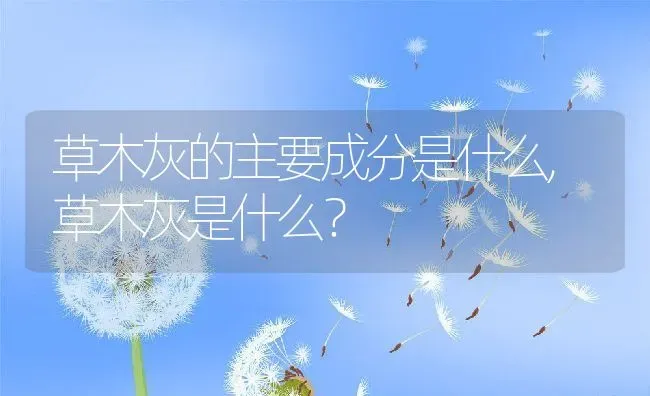 草木灰的主要成分是什么,草木灰是什么？ | 养殖科普