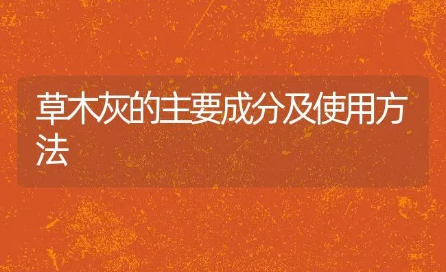 草木灰的主要成分及使用方法 | 养殖学堂