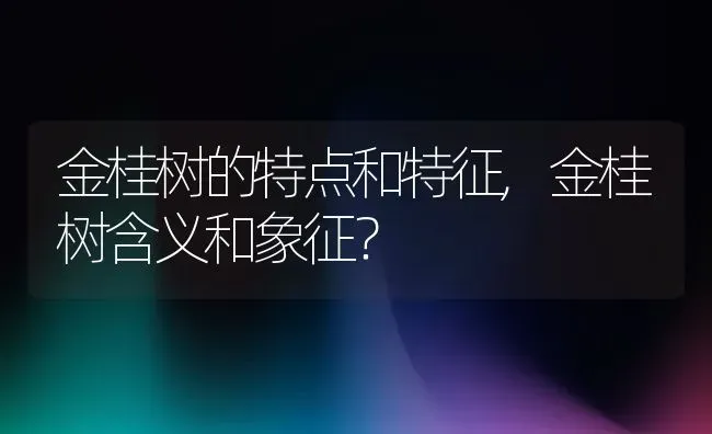 金桂树的特点和特征,金桂树含义和象征？ | 养殖科普