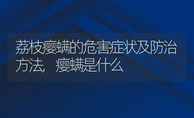 荔枝瘿螨的危害症状及防治方法,瘿螨是什么 | 养殖学堂