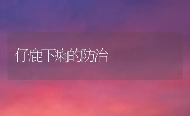 仔鹿下痢的防治 | 养殖技术大全