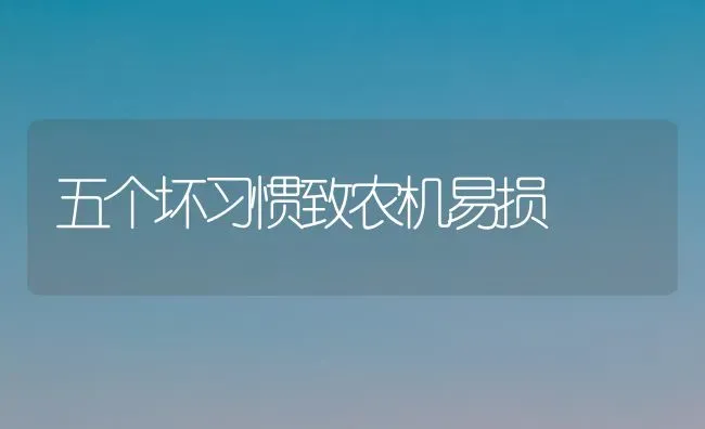 五个坏习惯致农机易损 | 养殖知识