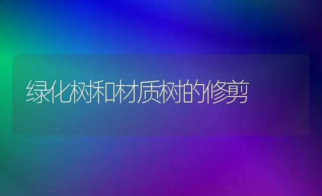 绿化树和材质树的修剪 | 养殖知识