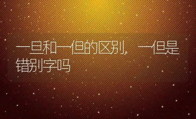 一旦和一但的区别,一但是错别字吗 | 养殖科普