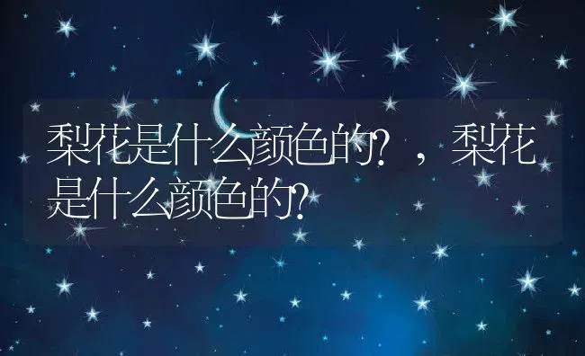 梨花是什么颜色的?,梨花是什么颜色的? | 养殖科普