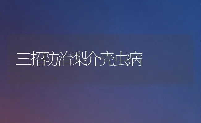 三招防治梨介壳虫病 | 养殖技术大全