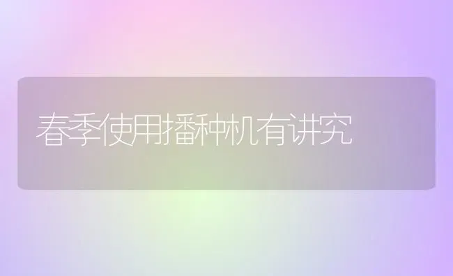 春季使用播种机有讲究 | 养殖知识