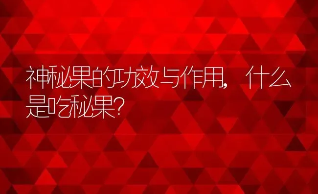 神秘果的功效与作用,什么是吃秘果？ | 养殖学堂