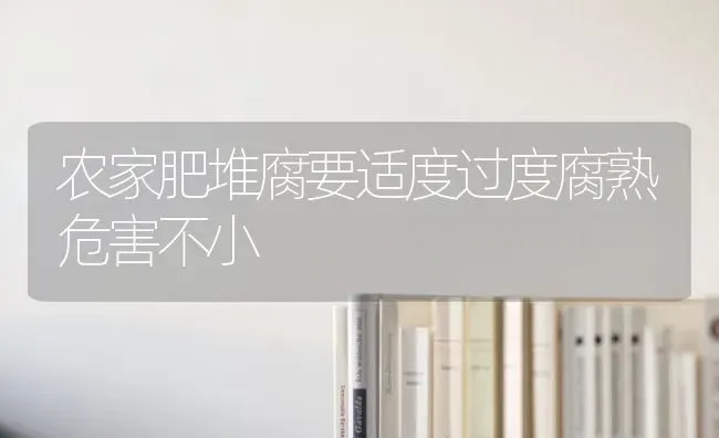 农家肥堆腐要适度过度腐熟危害不小 | 养殖技术大全
