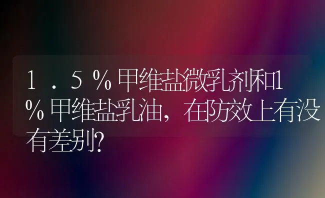 1.5%甲维盐微乳剂和1%甲维盐乳油,在防效上有没有差别? | 养殖知识