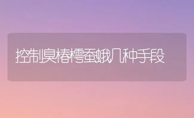 控制臭椿樗蚕蛾几种手段 | 养殖技术大全