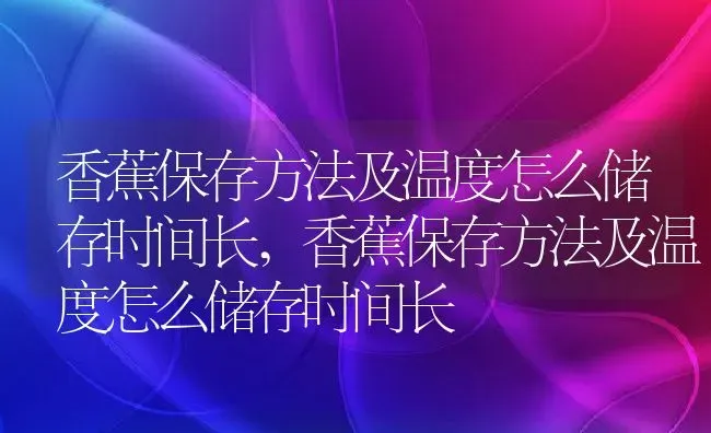 香蕉保存方法及温度怎么储存时间长,香蕉保存方法及温度怎么储存时间长 | 养殖科普