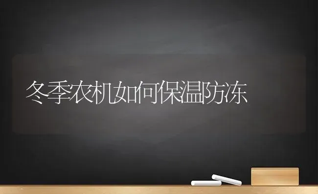 冬季农机如何保温防冻 | 养殖技术大全