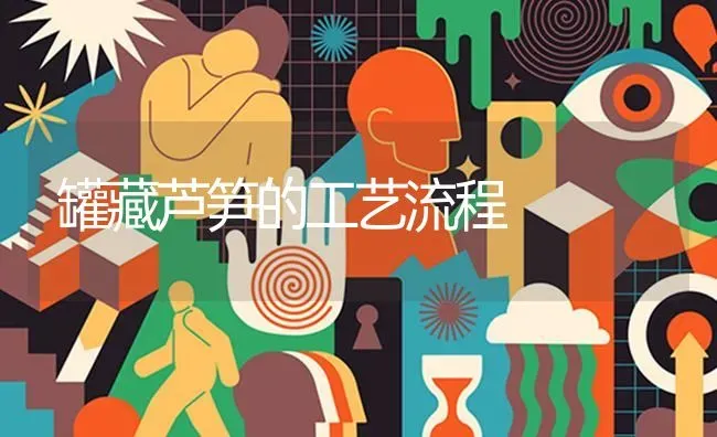 罐藏芦笋的工艺流程 | 养殖技术大全
