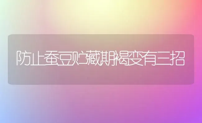 防止蚕豆贮藏期褐变有三招 | 养殖知识