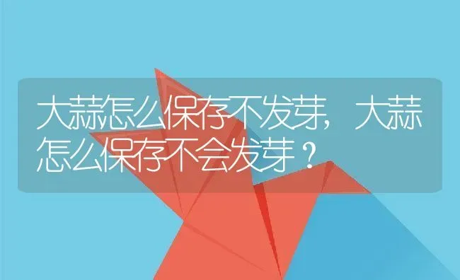 大蒜怎么保存不发芽,大蒜怎么保存不会发芽？ | 养殖科普