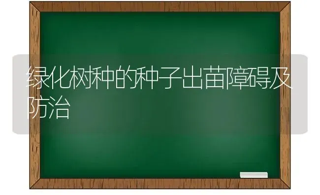 绿化树种的种子出苗障碍及防治 | 养殖知识