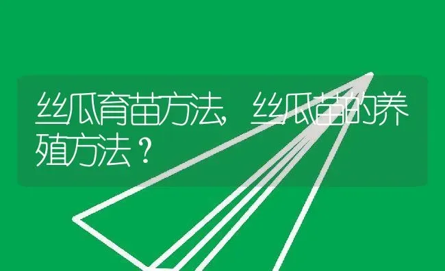 丝瓜育苗方法,丝瓜苗的养殖方法？ | 养殖科普