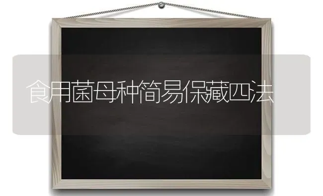 食用菌母种简易保藏四法 | 养殖知识