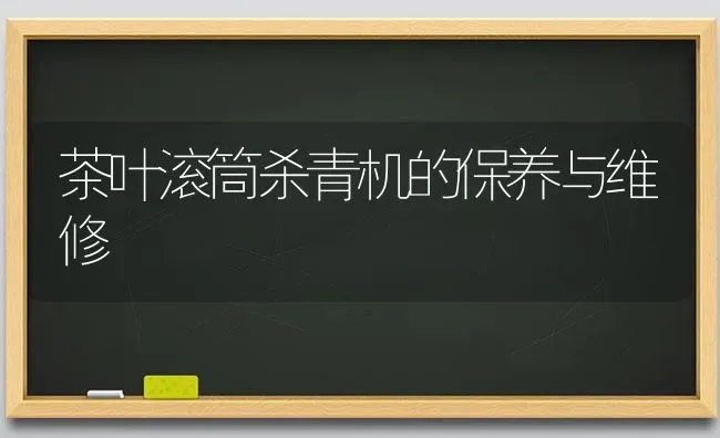 茶叶滚筒杀青机的保养与维修 | 养殖知识