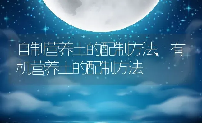自制营养土的配制方法,有机营养土的配制方法 | 养殖学堂