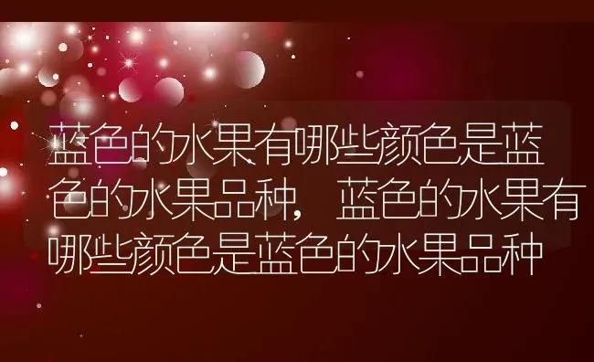 蓝色的水果有哪些颜色是蓝色的水果品种,蓝色的水果有哪些颜色是蓝色的水果品种 | 养殖科普