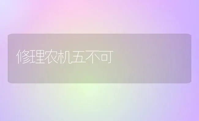 修理农机五不可 | 养殖技术大全