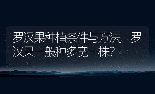 罗汉果种植条件与方法,罗汉果一般种多宽一株？ | 养殖科普