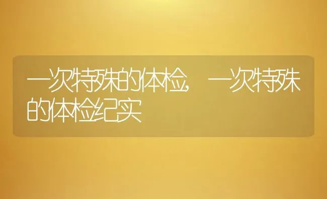 一次特殊的体检,一次特殊的体检纪实 | 养殖资料