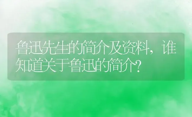 鲁迅先生的简介及资料,谁知道关于鲁迅的简介？ | 养殖科普