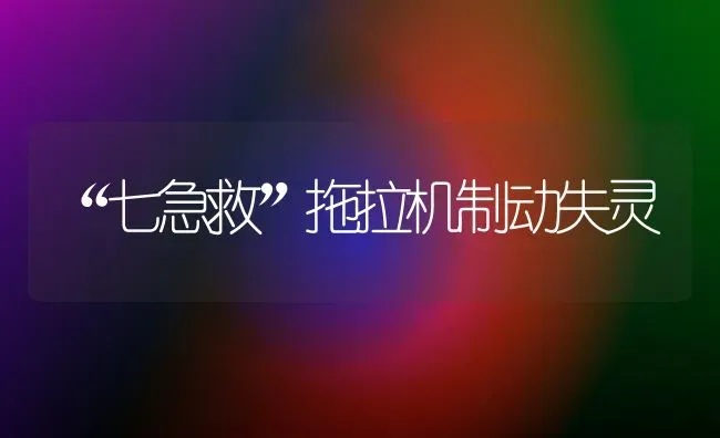 “七急救”拖拉机制动失灵 | 养殖技术大全