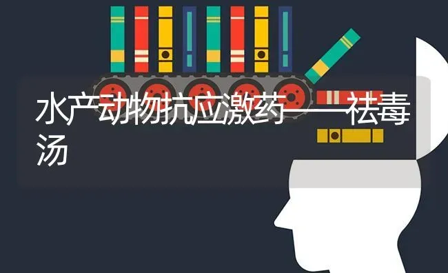 水产动物抗应激药——祛毒汤 | 养殖知识