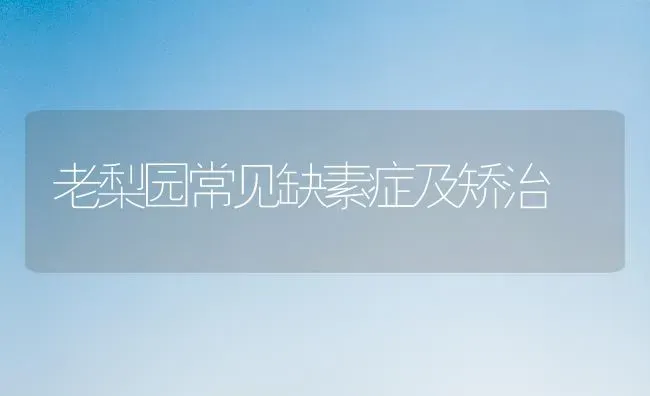 老梨园常见缺素症及矫治 | 养殖技术大全