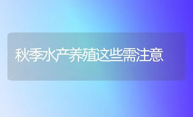 秋季水产养殖这些需注意 | 养殖技术大全