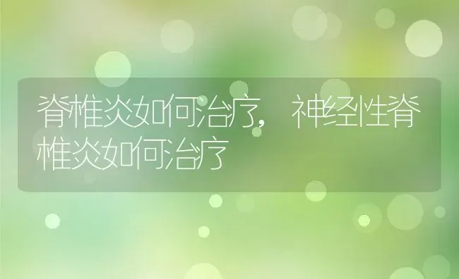 脊椎炎如何治疗,神经性脊椎炎如何治疗 | 养殖科普