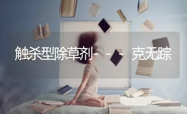 触杀型除草剂---克无踪 | 养殖知识