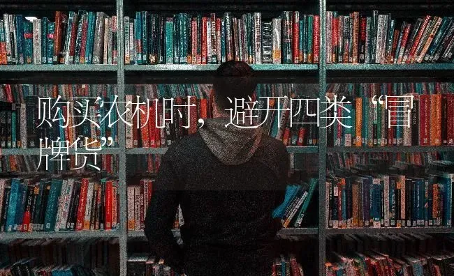 购买农机时,避开四类“冒牌货” | 养殖技术大全