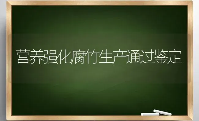 营养强化腐竹生产通过鉴定 | 养殖技术大全