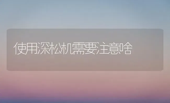 使用深松机需要注意啥 | 养殖知识