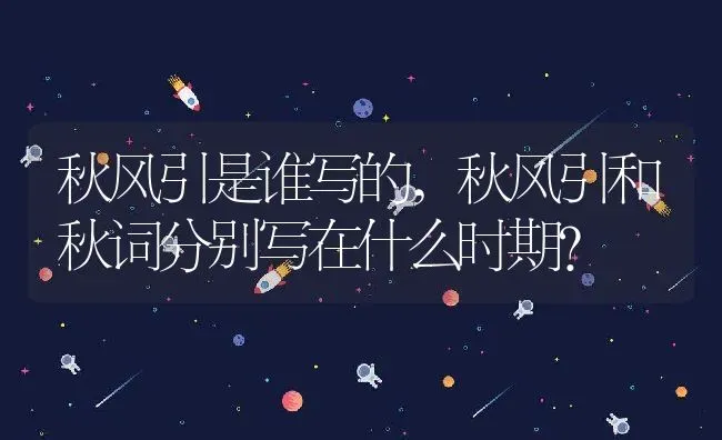 秋风引是谁写的,秋风引和秋词分别写在什么时期？ | 养殖科普