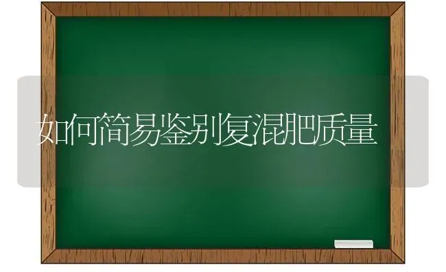 如何简易鉴别复混肥质量 | 养殖技术大全