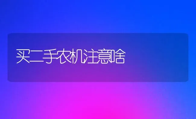 买二手农机注意啥 | 养殖知识