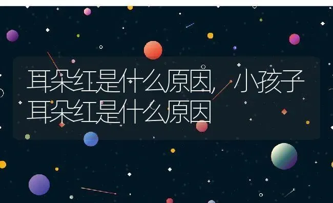 耳朵红是什么原因,小孩子耳朵红是什么原因 | 养殖科普