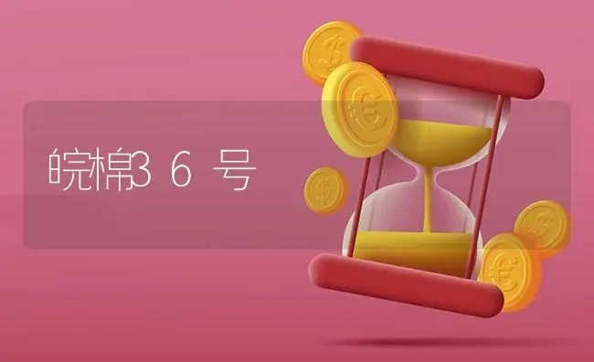 皖棉36号 | 养殖技术大全