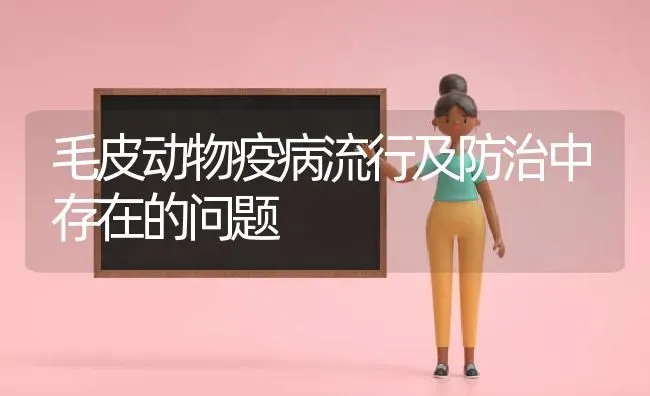 毛皮动物疫病流行及防治中存在的问题 | 养殖知识