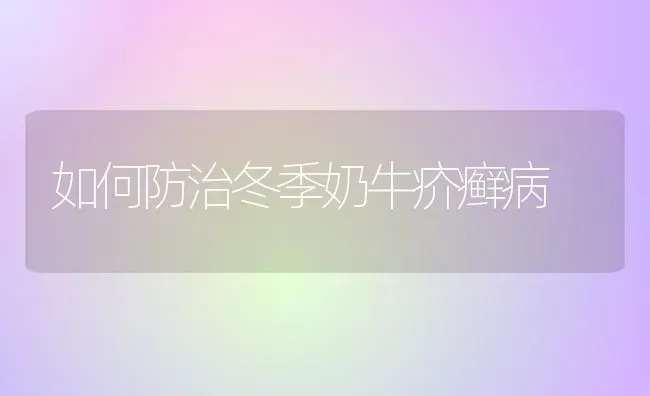 如何防治冬季奶牛疥癣病 | 养殖技术大全