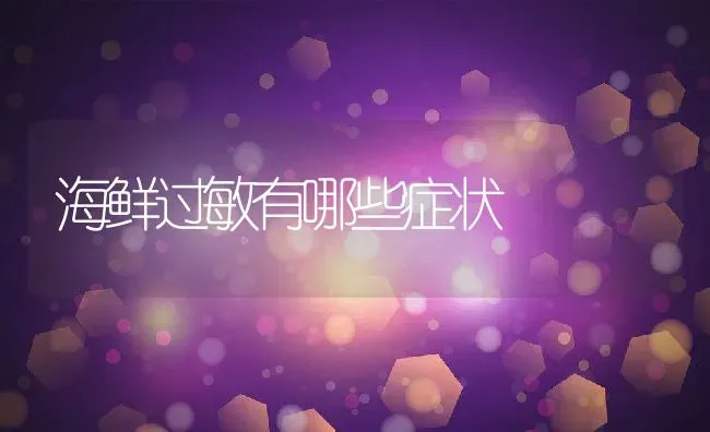 海鲜过敏有哪些症状 | 养殖学堂
