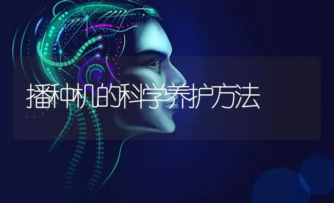 播种机的科学养护方法 | 养殖知识
